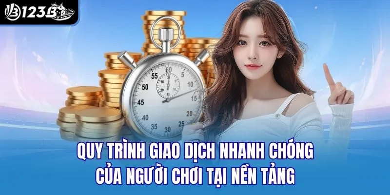 Quy trình giao dịch nhanh chóng của người chơi tại nền tảng